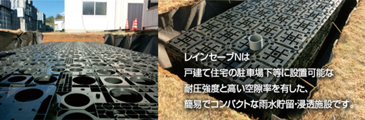 レインセーブNは戸建て住宅の駐車場地下等に設置可能な耐圧強度と高い空隙率を有した、簡易でコンパクトな雨水貯留・浸透施設です。