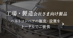 工場・製造会社さま向け製品：ベルトコンベアの販売・設置をトータルでご提供