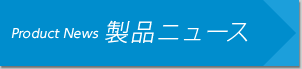 product New　製品ニュース